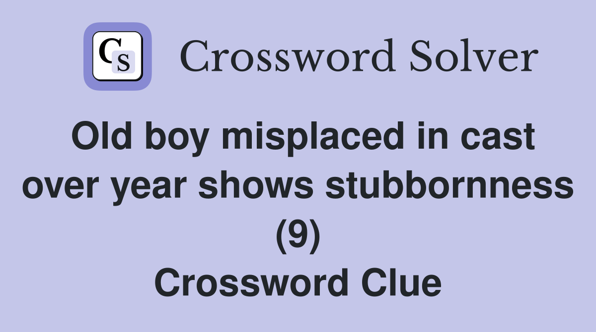 Old boy misplaced in cast over year shows stubbornness (9) Crossword